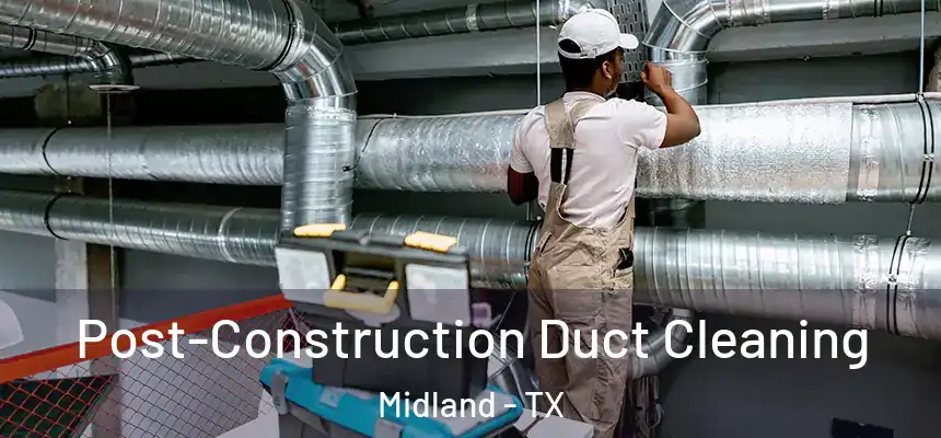 Post-Construction Duct Cleaning Midland - TX
