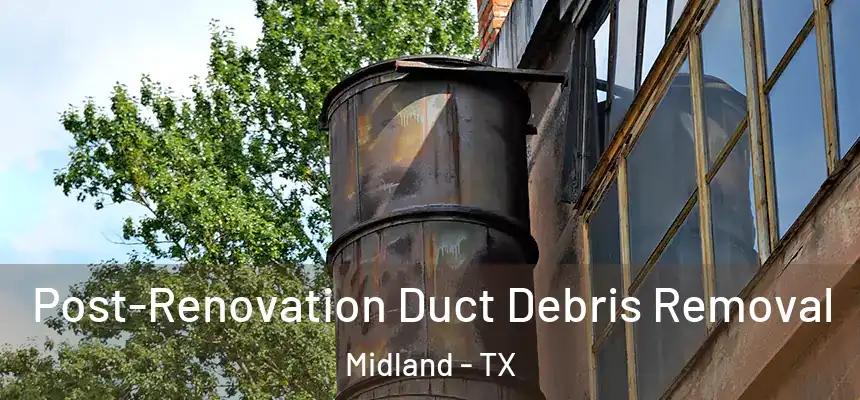 Post-Renovation Duct Debris Removal Midland - TX
